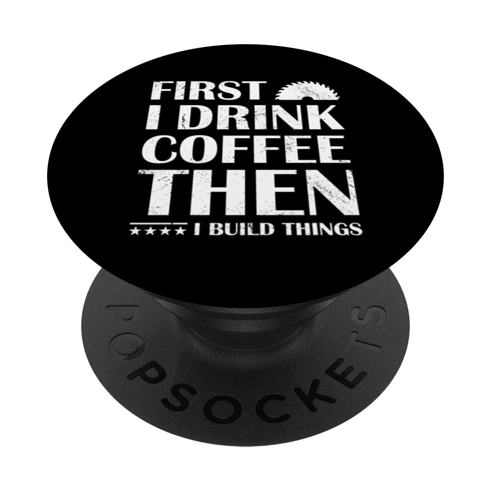 Carpenter First I Drink Coffee Then Build Things Woodworking PopSockets Swappable PopGrip