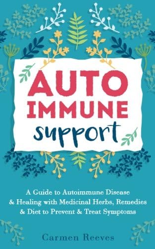 Autoimmune Support: A Guide to Autoimmune Disease & Healing with Medicinal Herbs, Remedies & Diet to Prevent & Treat Symptoms (Immune System, Natural Remedies, Anti-Inflammatory)