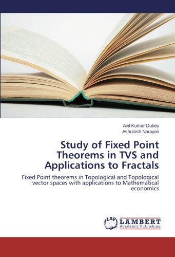 Study of Fixed Point Theorems in TVS and Applications to Fractals: Fixed Point theorems in Topological and Topological vector spaces with applications to Mathematical economics
