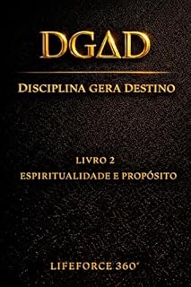 Livro DGΔD — Espiritualidade e Propósito: Disciplina Gera Destino | O Segundo Código da Coleção LifeForce 360° Série (DGΔD — Disciplina Gera Destino Livro 2)