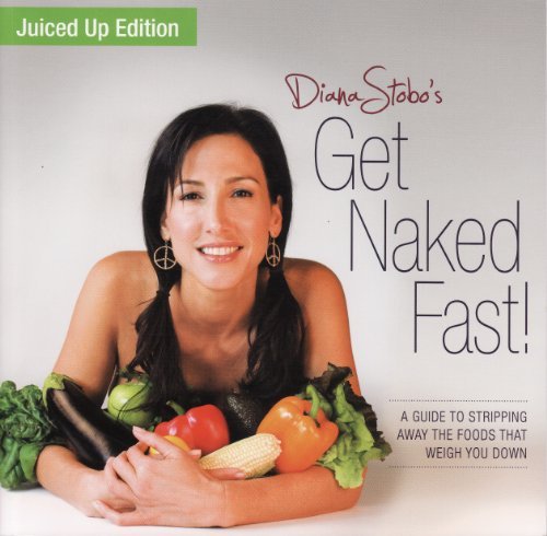Get Naked Fast! Juiced Up Edition: A Guide to Stripping Away the Foods That Weigh You Down by Diana by Diana Stobo (Paperback)