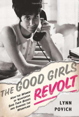 The Good Girls Revolt: How the Women of Newsweek Sued their Bosses and Changed the Workplace by Lynn Povich (2012-09-10)