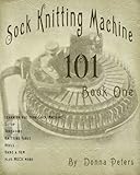 Sock Knitting Machine 101 by Donna Peters