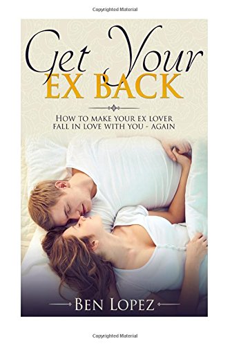 How To Get Your Ex Back: A Step by Step Blueprint for Making Your Ex Lover Fall in Love with You - Again (Get your Ex Back, Relationships, Love)