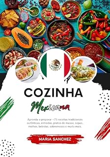 Livro Cozinha Mexicana: Aprenda a Preparar +75 Receitas Tradicionais Autênticas, Entradas, Pratos de Massa, Sopas, Molhos, Bebidas, Sobremesas e Muito mais (Sabores do Mundo: Uma Viagem Culinária)