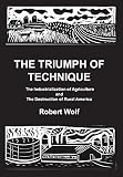 The Triumph of Technique: The Industrialization of Agriculture and the Destruction of Rural America by Robert Wolf