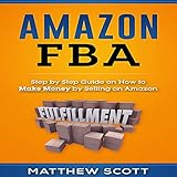 Amazon FBA: Step by Step Guide on How to Make Money by Selling on Amazon by 