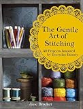 The Gentle Art of Stitching: 40 Projects Inspired by Everyday Beauty by 