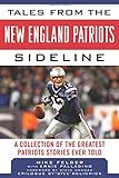 Tales from the New England Patriots Sideline: A Collection of the Greatest Stories of the Team's First 40 Years (Tales from the Team)