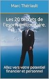 Les 20 secrets de l'esprit millionnaire.: Allez vers votre potentiel financier et personnel (French by Marc Thériault