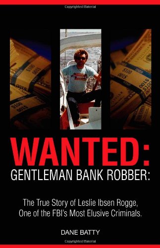 Wanted: Gentleman Bank Robber: The True Story of Leslie Ibsen Rogge, One of the FBI’s Most Elusive Criminals, Books Central