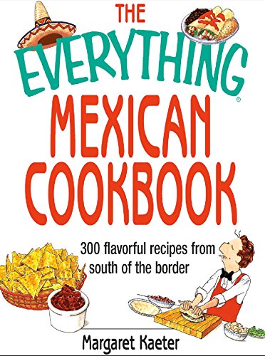 The Everything Mexican Cookbook: 300 Flavorful Recipes from South of the Border (Everything)