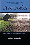 Front cover for the book Five Forks: Waterloo of the Confederacy by Robert Alexander