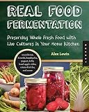 Real Food Fermentation: Preserving Whole Fresh Food with Live Cultures in Your Home Kitchen by Alex Lewin