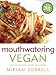 Mouthwatering Vegan: Over 130 Irresistible Recipes for Everyone by 