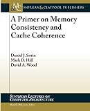 A Primer on Memory Consistency and Cache Coherence (Synthesis Lectures on Computer Architecture)