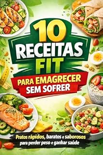 Livro 10 Receitas Fit para Emagrecer Sem Sofrer: Pratos rápidos, baratos e saborosos para perder peso, ganhar saúde e manter o foco mesmo com a rotina corrida