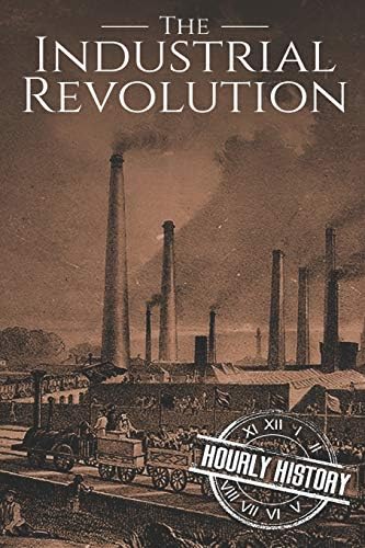 The Industrial Revolution: A History From Beginning to End