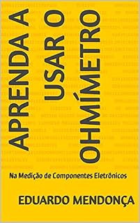 Livro Aprenda a Usar o Ohmímetro: Na Medição de Componentes Eletrônicos
