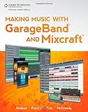 Making Music with GarageBand and Mixcraft by Robin Hodson, James Frankel, Richard McCready, Michael Fein (2010) Paperback