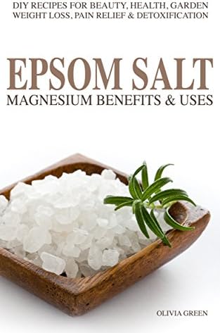 EPSOM SALT:  Magnesium Benefist & Uses: DIY Recipes For Beauty, Health, Garden, Weight Loss, Pain Relief, Acne & Detoxification