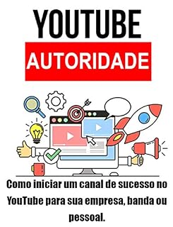 Livro YouTube Autoridade: Como iniciar um canal de sucesso no YouTube para sua empresa, banda ou  pessoal.