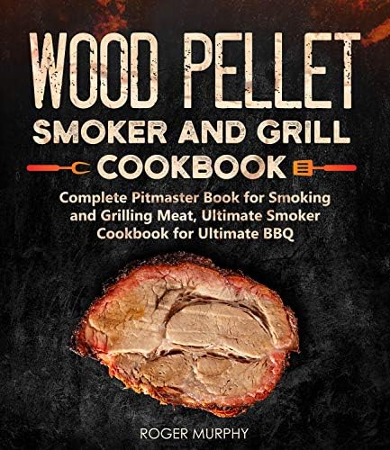 Wood Pellet Smoker and Grill Cookbook: Complete Pitmaster Book for Smoking and Grilling Meat, Ultimate Smoker Cookbook for Ultimate BBQ: Book 2 (Wood Pellet Series)