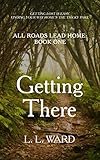 All Roads Lead Home: Getting There by L.L. Ward
