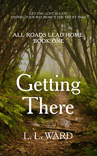All Roads Lead Home: Getting There by L.L. Ward