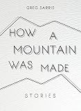 How a Mountain Was Made: Stories by Greg Sarris