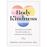 Body Kindness: Transform Your Health from the Inside Out--And Never Say Diet Again