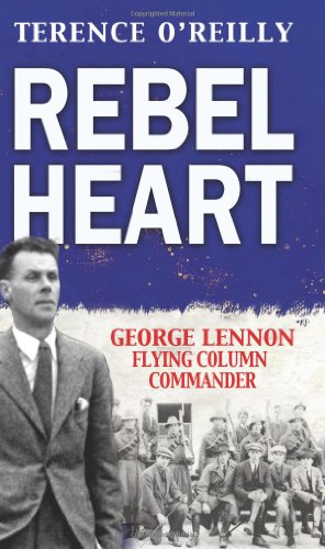 Rebel Heart: George Lennon: Flying Column Commander by Terence O'Reilly