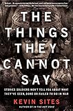 The Things They Cannot Say: Stories Soldiers Won’t Tell You About What They’ve Seen, Done or Failed to Do in War