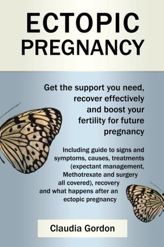 Ectopic Pregnancy: Get the Support you Need, Recover Effectively and Boost your Fertility for Future Pregnancy: Including Guide to Symptoms, Causes Treatment and Recovery