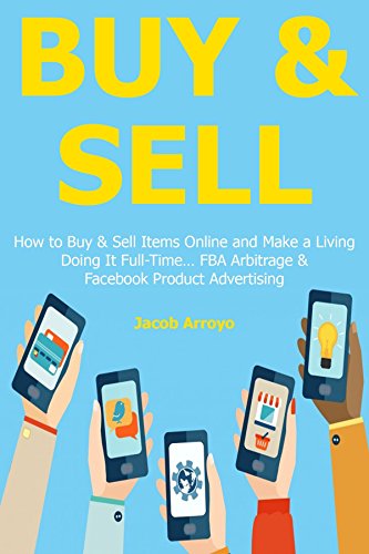 BUY & SELL: How to Buy & Sell Items Online and Make a Living Doing It Full-Time... FBA Arbitrage & Facebook Product Advertising
