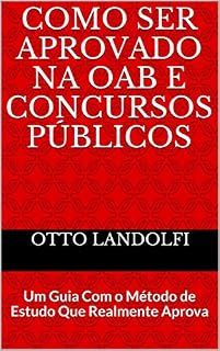 COMO SER APROVADO NA OAB E CONCURSOS PÚBLICOS: Um Guia Com o Método de Estudo Que Realmente Aprova