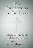 It's Dangerous to Believe: Religious Freedom and Its Enemies