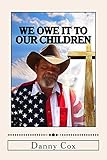 We Owe it to our Children: Time to Take Back our Country by Danny Cox