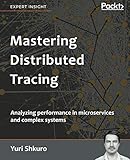 Mastering Distributed Tracing: Analyzing performance in microservices and complex systems by