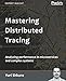 Mastering Distributed Tracing: Analyzing performance in microservices and complex systems by