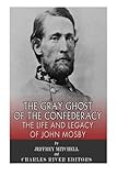The Gray Ghost of the Confederacy: The Life and Legacy of John Mosby