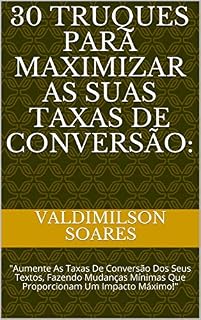 Livro 30 Truques Para Maximizar As Suas Taxas De Conversão: : "Aumente As Taxas De Conversão Dos Seus Textos, Fazendo Mudanças Mínimas Que Proporcionam Um Impacto Máximo!" (vencedor)