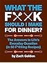 What the F*@# Should I Make for Dinner?: The Answers to Lifes Everyday Question (in 50 F*@#ing Recipes)