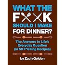 What the F*@# Should I Make for Dinner?: The Answers to Lifes Everyday Question (in 50 F*@#ing Recipes)