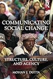 Communicating Social Change: Structure, Culture, and Agency (Routledge Communication Series)