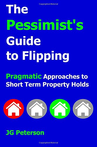 [Ebook] The Pessimist's Guide to Flipping: Pragmatic Approaches to Short Term Property Holds<br />DOC