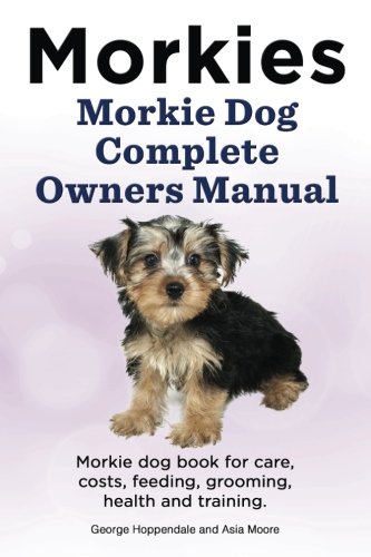 Morkies Morkie Dog Complete Owners Manual Morkie Dog Book For Care Costs Feeding Grooming Health And Training Amazon Co Uk Hoppendale George Moore Asia 9781910861080 Books