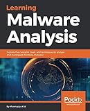 Learning Malware Analysis: Explore the concepts, tools, and techniques to analyze and investigate Wi Learning Malware Analysis: Explore the concepts, tools, and techniques to analyze and investigate Wi