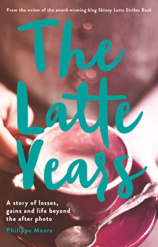 The Latte Years: A Story of Losses, Gains and Life Beyond the After Photo by Philippa Moore