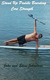 Stand-Up Paddle Boarding: Core Strength (Stand Up Paddle Boarding Book 1)